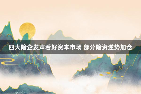 四大险企发声看好资本市场 部分险资逆势加仓